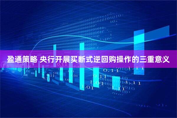 盈通策略 央行开展买断式逆回购操作的三重意义