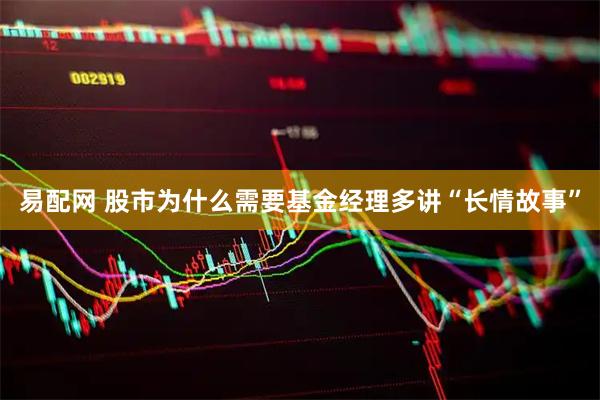 易配网 股市为什么需要基金经理多讲“长情故事”