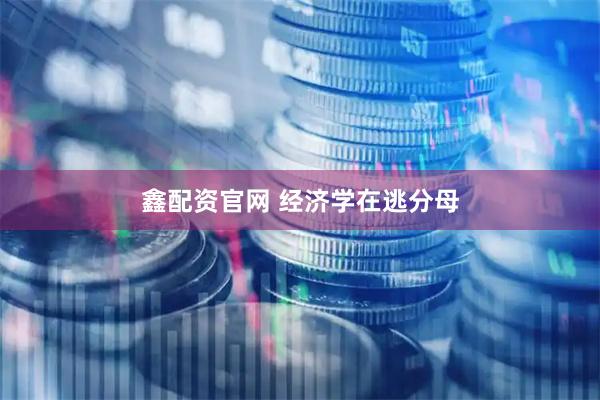 鑫配资官网 经济学在逃分母