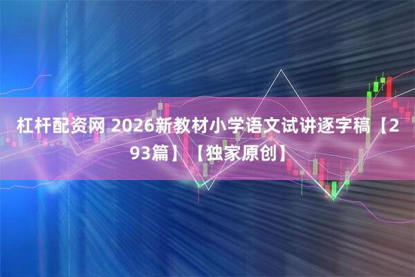 杠杆配资网 2026新教材小学语文试讲逐字稿【293篇】【独家原创】