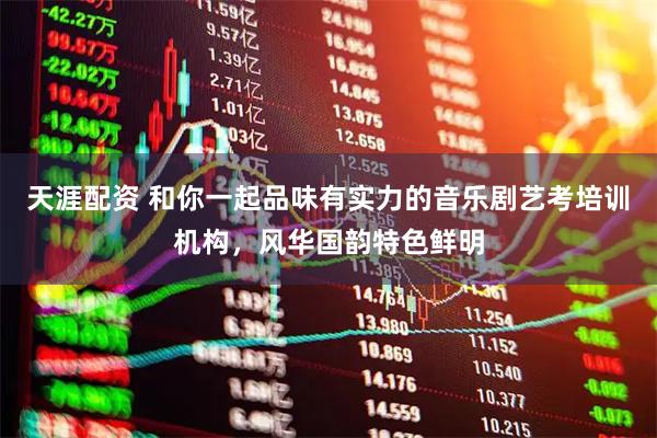 天涯配资 和你一起品味有实力的音乐剧艺考培训机构，风华国韵特色鲜明