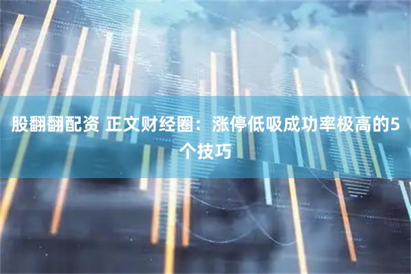 股翻翻配资 正文财经圈：涨停低吸成功率极高的5个技巧