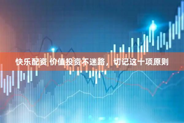 快乐配资 价值投资不迷路，切记这十项原则