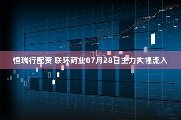 恒瑞行配资 联环药业07月28日主力大幅流入